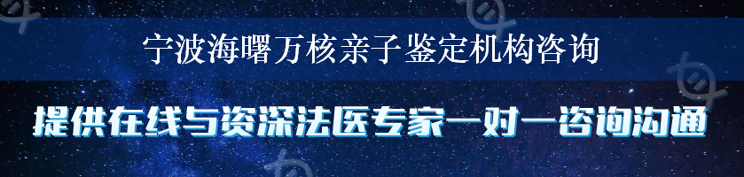 宁波海曙万核亲子鉴定机构咨询